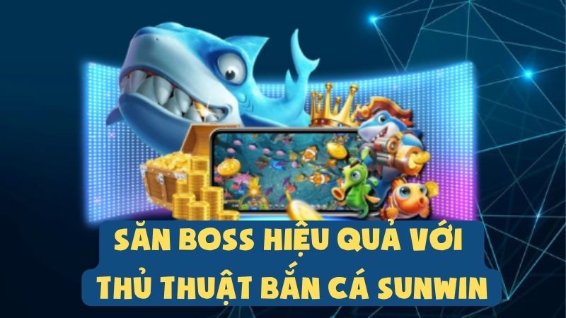 Săn Boss Hiệu Quả Với Thủ Thuật Bắn Cá Sunwin