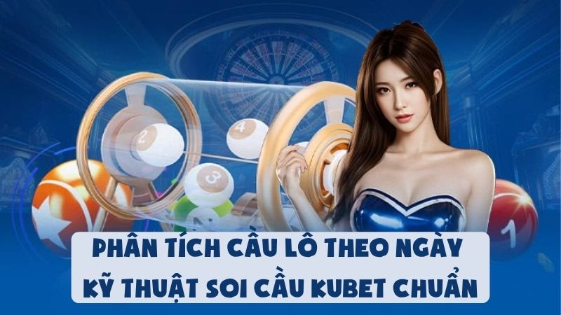 Phân Tích Cầu Lô Theo Ngày - Kỹ Thuật Soi Cầu Kubet Chuẩn