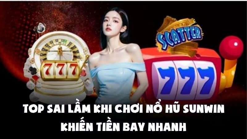 Top Sai Lầm Khi Chơi Nổ Hũ Sunwin Khiến Tiền Bay Nhanh
